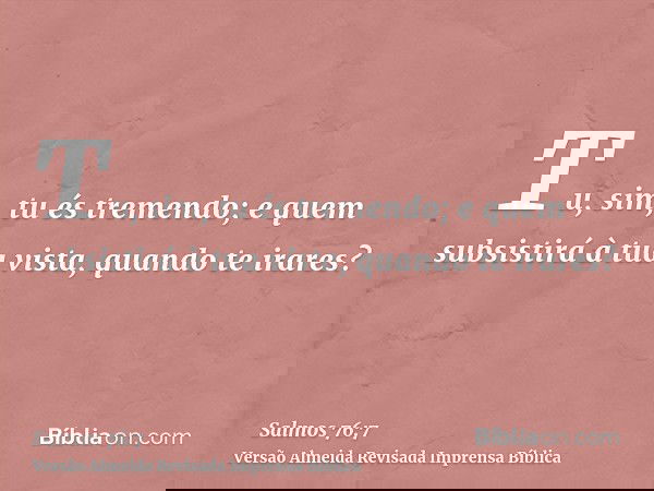Tu, sim, tu és tremendo; e quem subsistirá à tua vista, quando te irares?