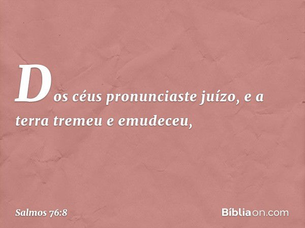 Dos céus pronunciaste juízo,
e a terra tremeu e emudeceu, -- Salmo 76:8