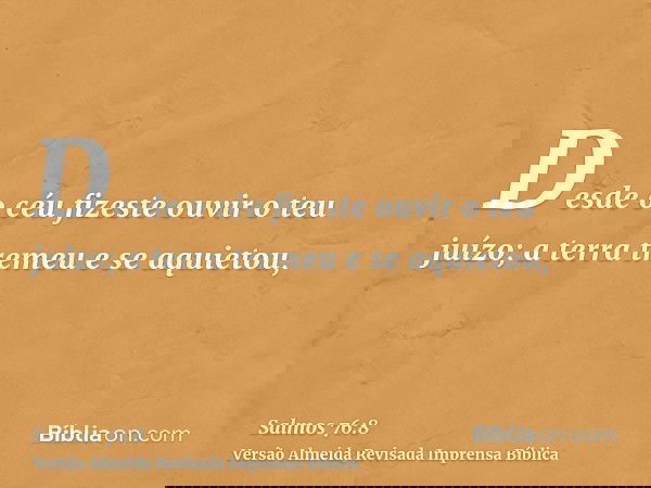 Desde o céu fizeste ouvir o teu juízo; a terra tremeu e se aquietou,
