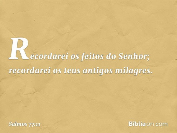 Recordarei os feitos do Senhor;
recordarei os teus antigos milagres. -- Salmo 77:11