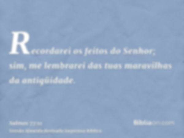 Recordarei os feitos do Senhor; sim, me lembrarei das tuas maravilhas da antigüidade.