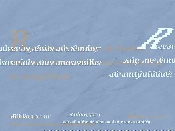 Recordarei os feitos do Senhor; sim, me lembrarei das tuas maravilhas da antigüidade.