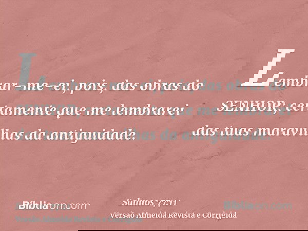 Lembrar-me-ei, pois, das obras do SENHOR; certamente que me lembrarei das tuas maravilhas da antiguidade.
