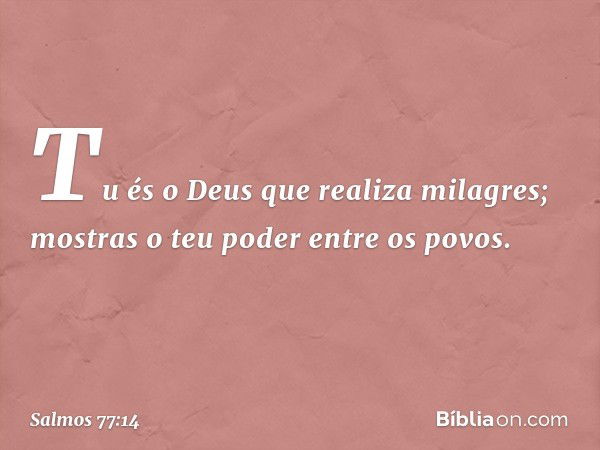 Tu és o Deus que realiza milagres;
mostras o teu poder entre os povos. -- Salmo 77:14