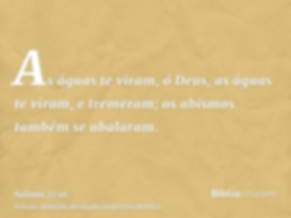 As águas te viram, ó Deus, as águas te viram, e tremeram; os abismos também se abalaram.