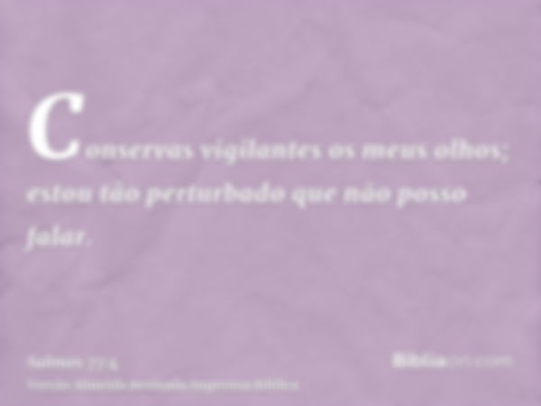 Conservas vigilantes os meus olhos; estou tão perturbado que não posso falar.