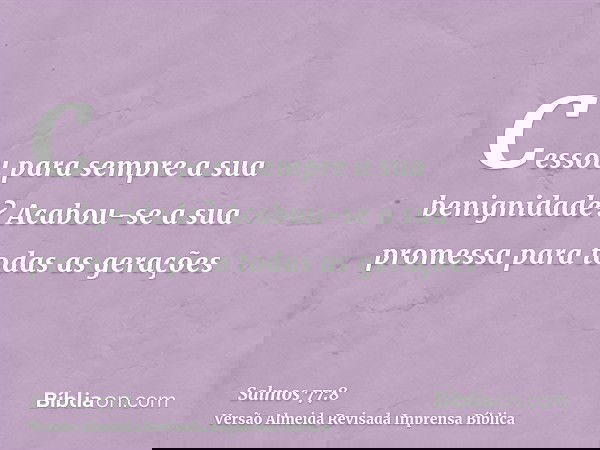 Cessou para sempre a sua benignidade? Acabou-se a sua promessa para todas as gerações