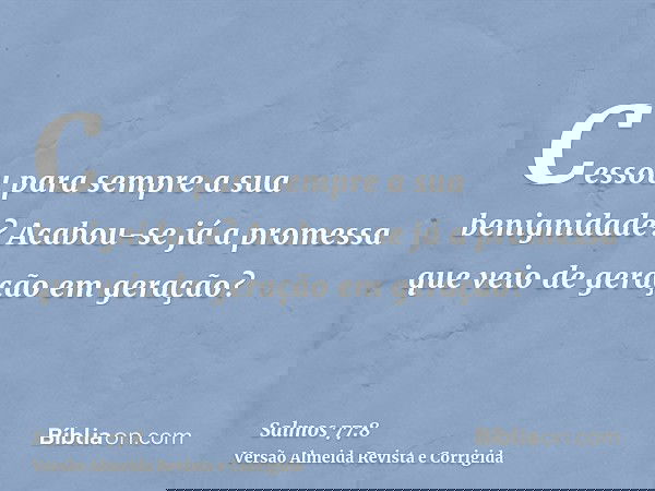 Cessou para sempre a sua benignidade? Acabou-se já a promessa que veio de geração em geração?