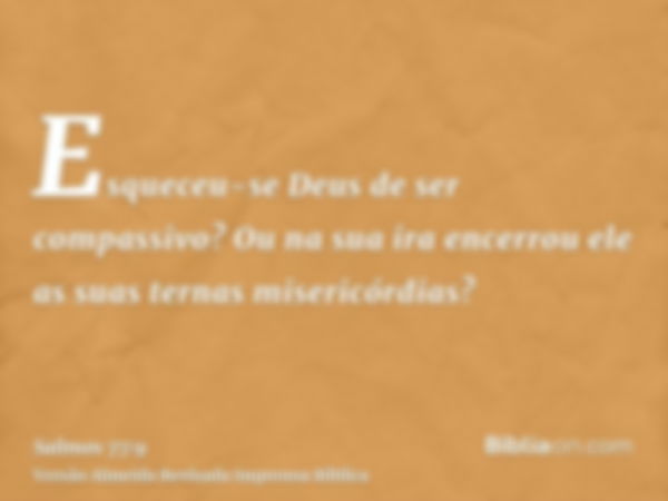 Esqueceu-se Deus de ser compassivo? Ou na sua ira encerrou ele as suas ternas misericórdias?