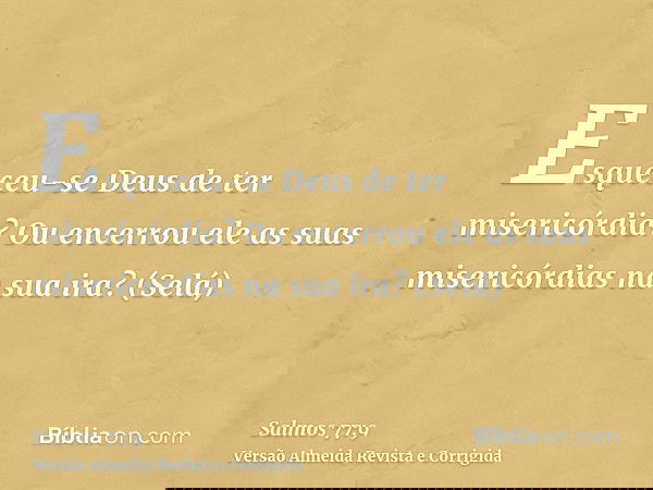 Esqueceu-se Deus de ter misericórdia? Ou encerrou ele as suas misericórdias na sua ira? (Selá)