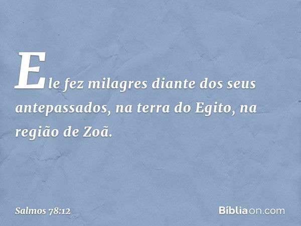 Ele fez milagres diante dos seus antepassados,
na terra do Egito, na região de Zoã. -- Salmo 78:12