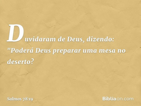 Duvidaram de Deus, dizendo:
"Poderá Deus preparar uma mesa no deserto? -- Salmo 78:19