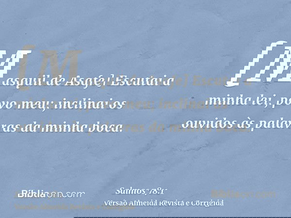 [Masquil de Asafe] Escutai a minha lei, povo meu; inclinai os ouvidos às palavras da minha boca.