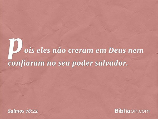 pois eles não creram em Deus
nem confiaram no seu poder salvador. -- Salmo 78:22