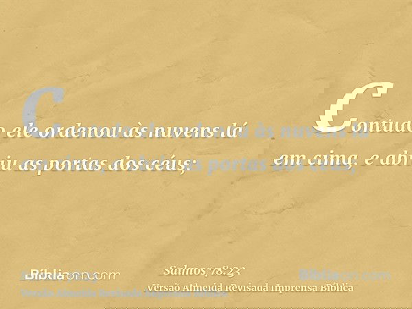 Contudo ele ordenou às nuvens lá em cima, e abriu as portas dos céus;