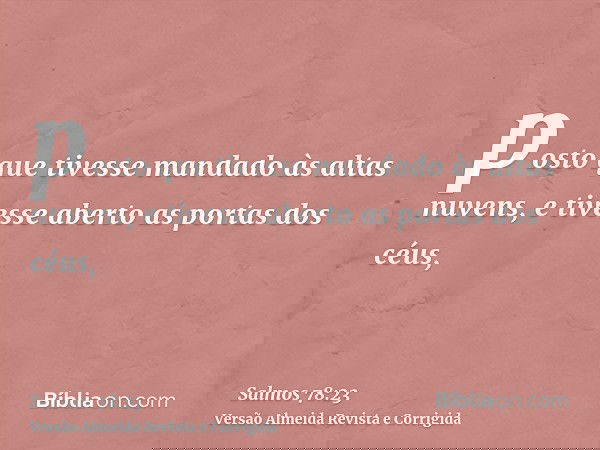 posto que tivesse mandado às altas nuvens, e tivesse aberto as portas dos céus,