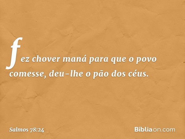 fez chover maná para que o povo comesse,
deu-lhe o pão dos céus. -- Salmo 78:24