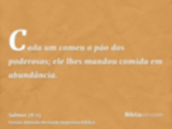 Cada um comeu o pão dos poderosos; ele lhes mandou comida em abundância.