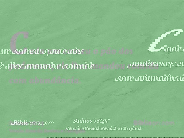 Cada um comeu o pão dos poderosos; ele lhes mandou comida com abundância.