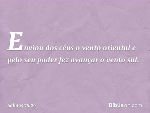 Enviou dos céus o vento oriental
e pelo seu poder fez avançar o vento sul. -- Salmo 78:26