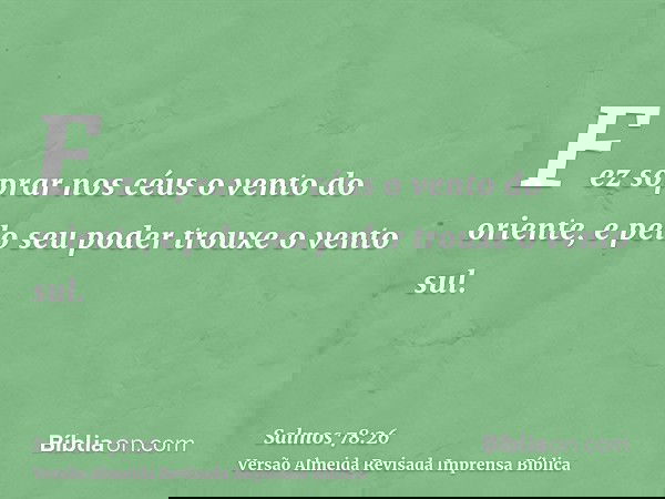 Fez soprar nos céus o vento do oriente, e pelo seu poder trouxe o vento sul.