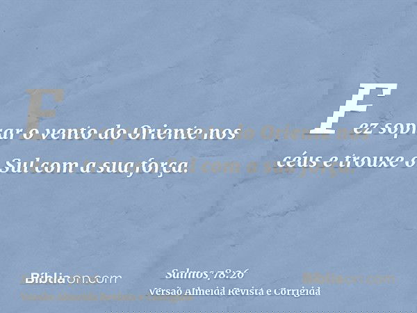 Fez soprar o vento do Oriente nos céus e trouxe o Sul com a sua força.