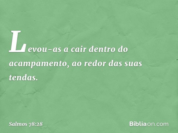 Levou-as a cair dentro do acampamento,
ao redor das suas tendas. -- Salmo 78:28