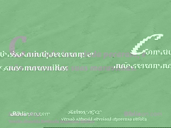 Com tudo isso ainda pecaram, e não creram nas suas maravilhas.
