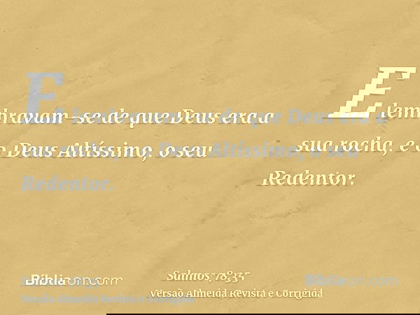 E lembravam-se de que Deus era a sua rocha, e o Deus Altíssimo, o seu Redentor.