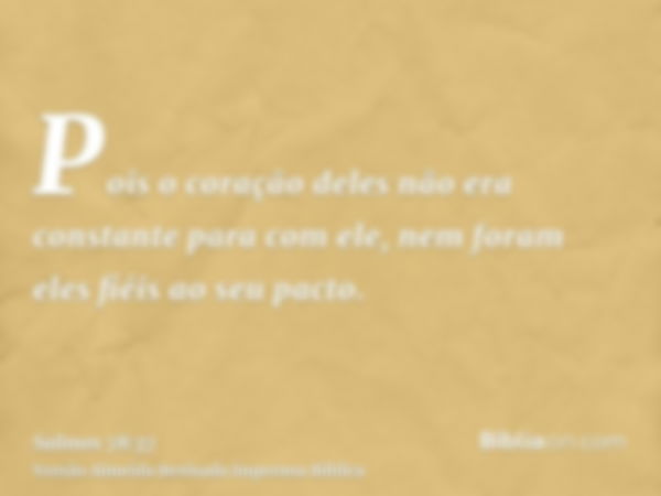 Pois o coração deles não era constante para com ele, nem foram eles fiéis ao seu pacto.