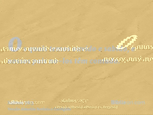 os quais temos ouvido e sabido, e nossos pais no-los têm contado.