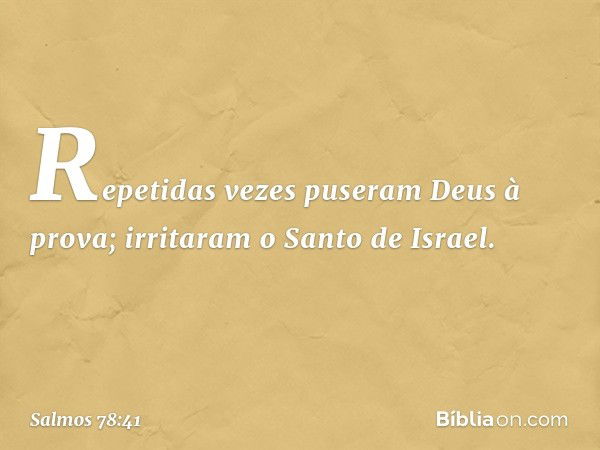 Repetidas vezes puseram Deus à prova;
irritaram o Santo de Israel. -- Salmo 78:41