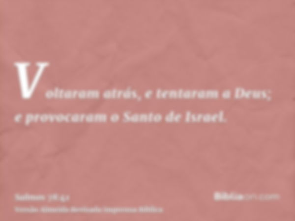 Voltaram atrás, e tentaram a Deus; e provocaram o Santo de Israel.