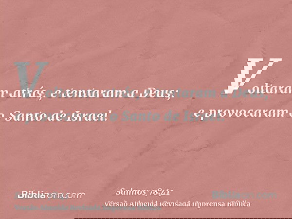 Voltaram atrás, e tentaram a Deus; e provocaram o Santo de Israel.