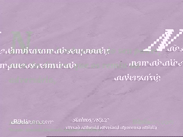 Não se lembraram do seu poder, nem do dia em que os remiu do adversário,