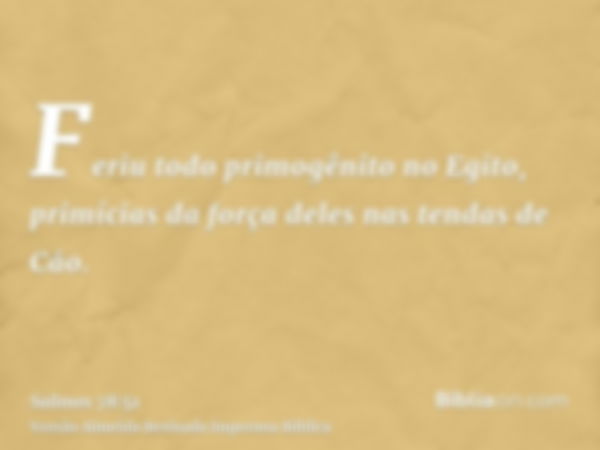 Feriu todo primogênito no Egito, primícias da força deles nas tendas de Cão.