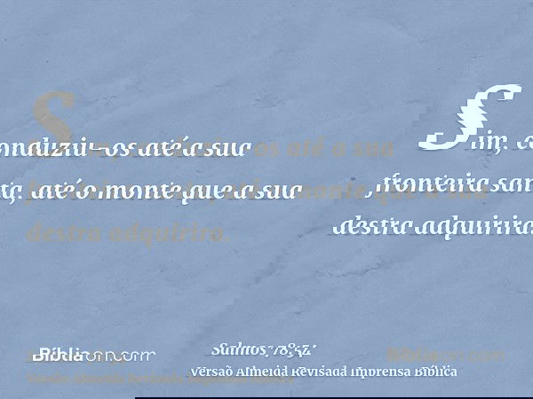 Sim, conduziu-os até a sua fronteira santa, até o monte que a sua destra adquirira.