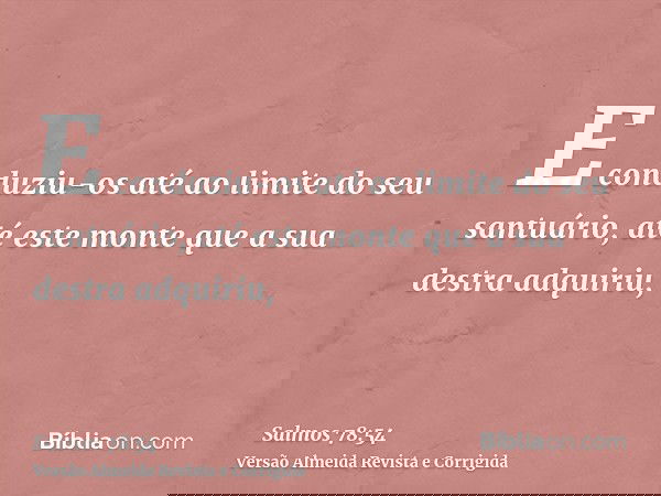 E conduziu-os até ao limite do seu santuário, até este monte que a sua destra adquiriu,