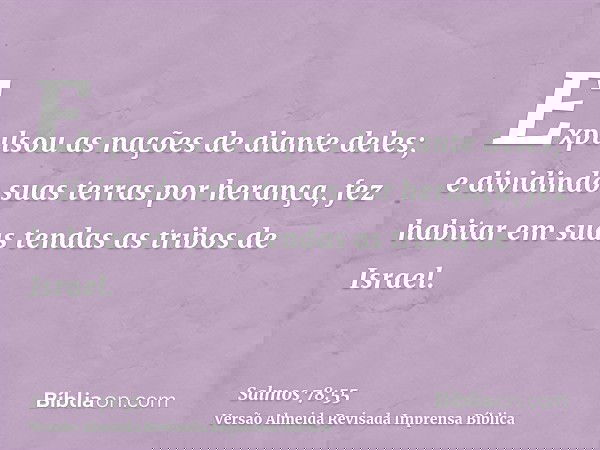 Expulsou as nações de diante deles; e dividindo suas terras por herança, fez habitar em suas tendas as tribos de Israel.