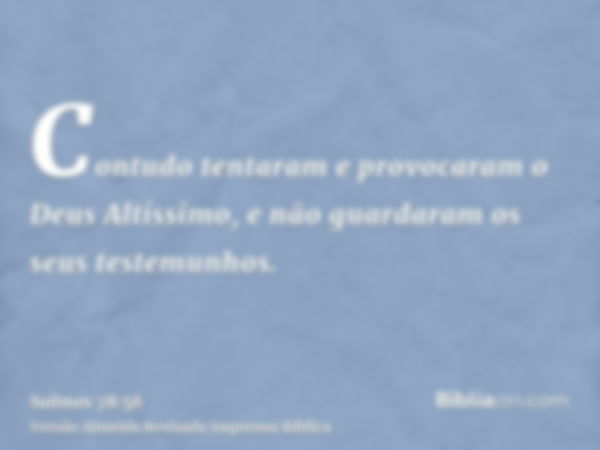 Contudo tentaram e provocaram o Deus Altíssimo, e não guardaram os seus testemunhos.