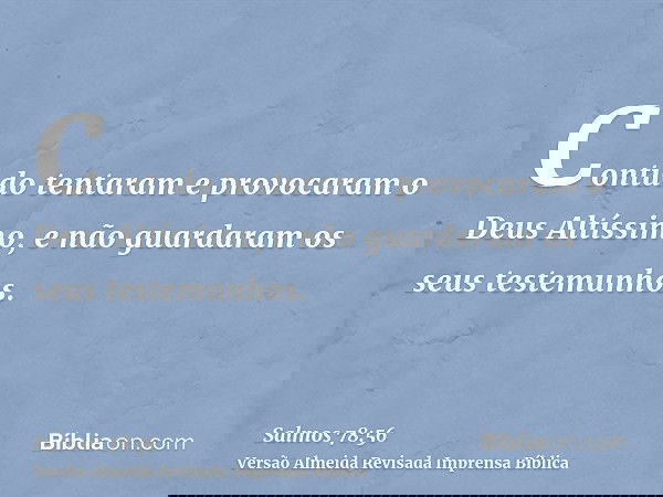 Contudo tentaram e provocaram o Deus Altíssimo, e não guardaram os seus testemunhos.