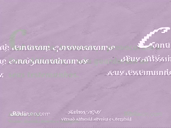 Contudo, tentaram, e provocaram o Deus Altíssimo, e não guardaram os seus testemunhos.