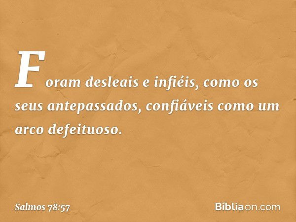 Foram desleais e infiéis,
como os seus antepassados,
confiáveis como um arco defeituoso. -- Salmo 78:57