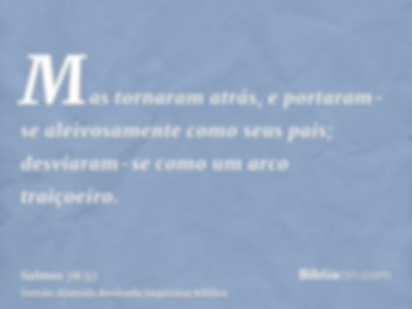 Mas tornaram atrás, e portaram-se aleivosamente como seus pais; desviaram-se como um arco traiçoeiro.