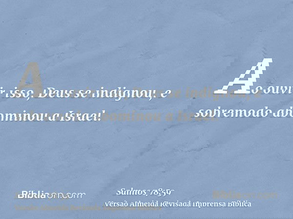 Ao ouvir isso, Deus se indignou, e sobremodo abominou a Israel.