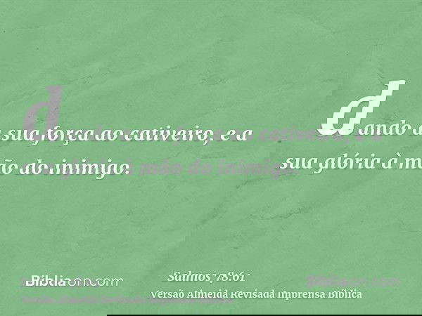 dando a sua força ao cativeiro, e a sua glória à mão do inimigo.