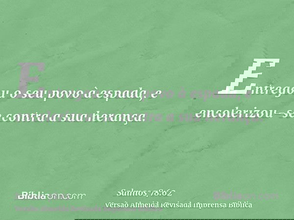 Entregou o seu povo à espada, e encolerizou-se contra a sua herança.