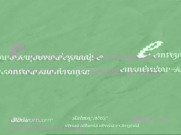 e entregou o seu povo à espada, e encolerizou-se contra a sua herança.