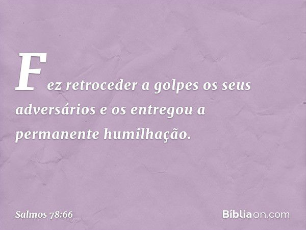 Fez retroceder a golpes os seus adversários
e os entregou a permanente humilhação. -- Salmo 78:66