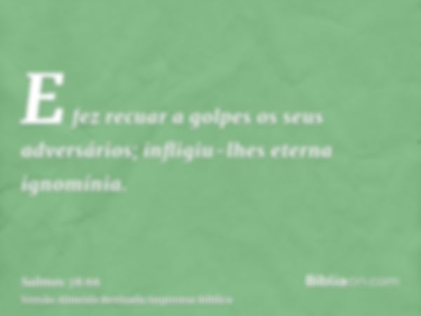 E fez recuar a golpes os seus adversários; infligiu-lhes eterna ignomínia.